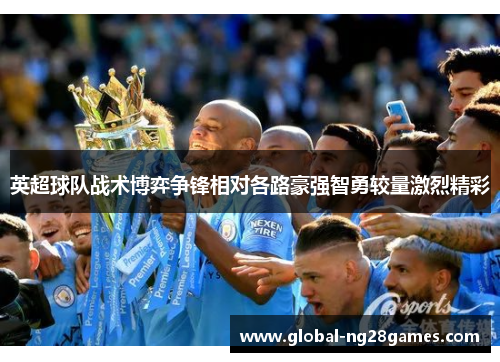 英超球队战术博弈争锋相对各路豪强智勇较量激烈精彩