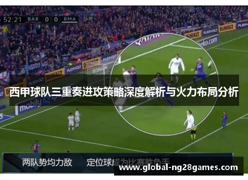 西甲球队三重奏进攻策略深度解析与火力布局分析