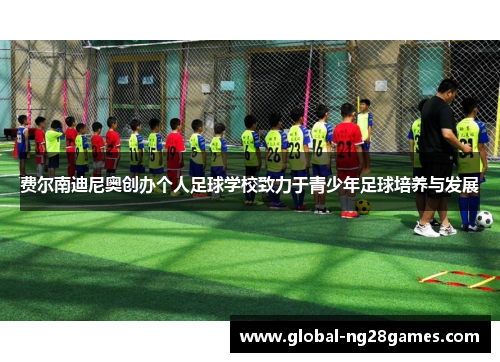 费尔南迪尼奥创办个人足球学校致力于青少年足球培养与发展