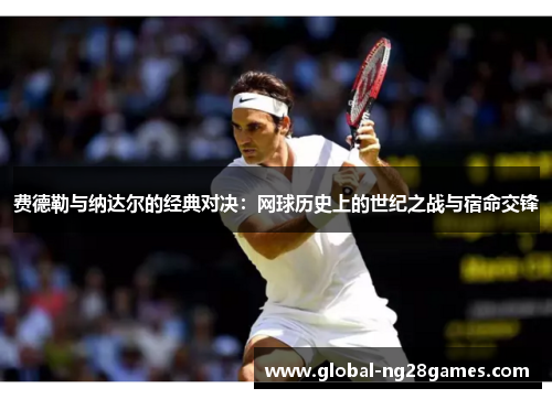 费德勒与纳达尔的经典对决：网球历史上的世纪之战与宿命交锋