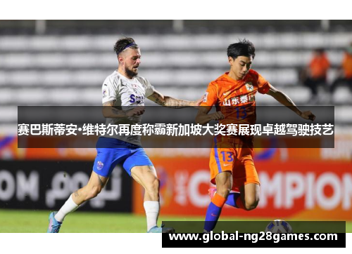 赛巴斯蒂安·维特尔再度称霸新加坡大奖赛展现卓越驾驶技艺