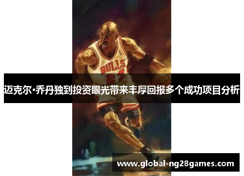 迈克尔·乔丹独到投资眼光带来丰厚回报多个成功项目分析