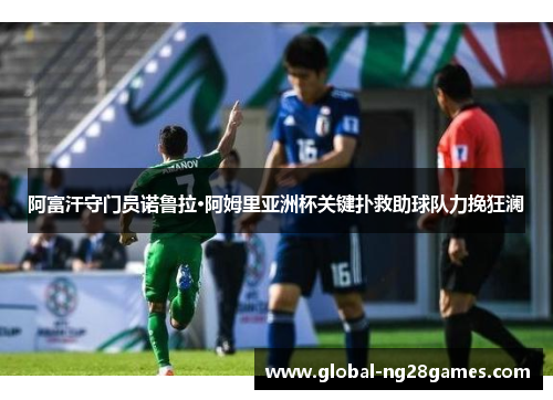 阿富汗守门员诺鲁拉·阿姆里亚洲杯关键扑救助球队力挽狂澜