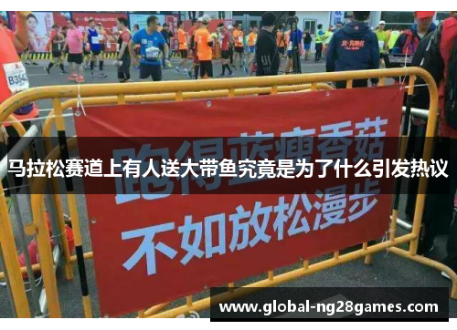 马拉松赛道上有人送大带鱼究竟是为了什么引发热议