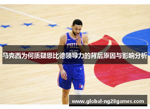 马克西为何质疑恩比德领导力的背后原因与影响分析