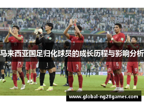 马来西亚国足归化球员的成长历程与影响分析
